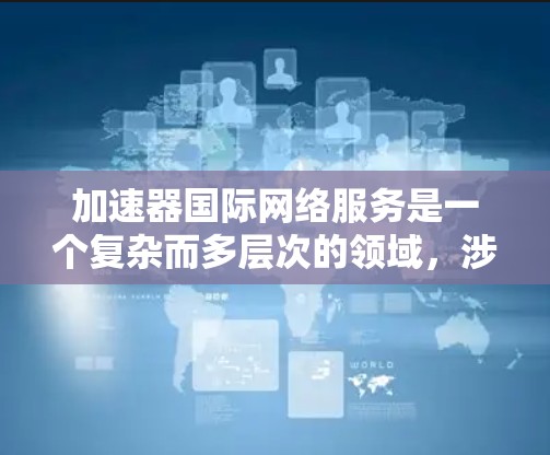 加速器国际网络服务是一个复杂而多层次的领域,涉及到机器学习模型加速、数据传输、云计算以及网络优化等多个方面。以下是对该领域的详细分析和总结 加速器国际网络服务是一个复杂而多层次的领域,涉及到机器学习模型加速、数据传输、云计算以及网络优化等多个方面。以下是对该领域的详细分析和总结