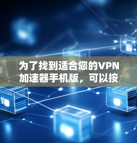 为了找到适合您的VPN加速器手机版，可以按照以下步骤进行