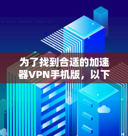 为了找到合适的加速器VPN手机版，以下是详细的步骤和建议