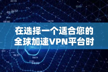 在选择一个适合您的全球加速VPN平台时，以下是根据您的需求整理的关键考虑因素和推荐