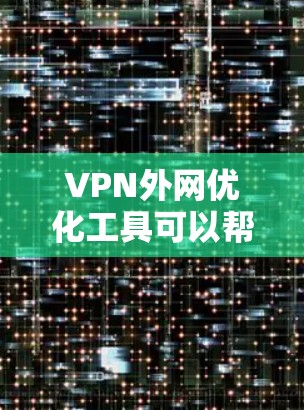 VPN外网优化工具可以帮助用户在公共网络上安全、高效地连接到内部网络。以下是对这些工具的详细分析和优化建议