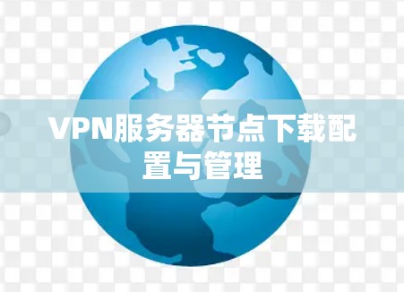 VPN服务器节点下载配置与管理