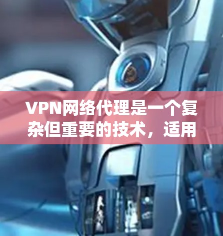 VPN网络代理是一个复杂但重要的技术，适用于保护隐私、绕过网络限制等多种场景。以下是分步骤的VPN网络代理教程，帮助您顺利设置和使用