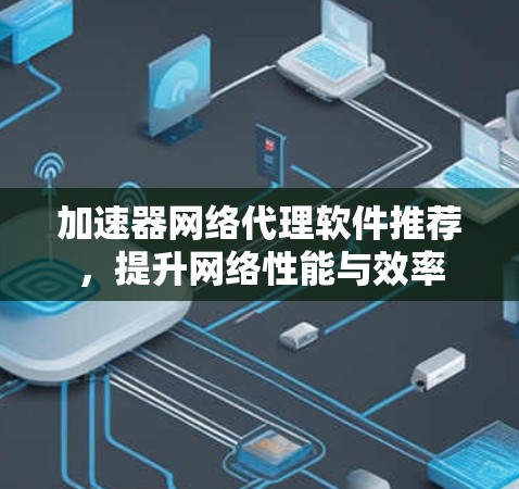 加速器网络代理软件推荐，提升网络性能与效率