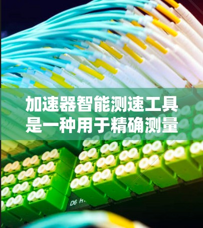 加速器智能测速工具是一种用于精确测量粒子在加速过程中的速度的高科技设备，广泛应用于物理实验和电子工程领域。以下是对其工作原理、优势以及应用场景的详细分析