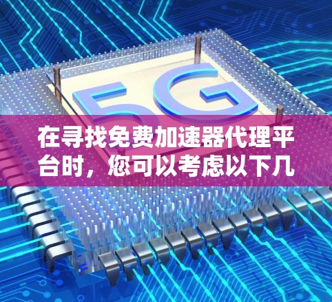 在寻找免费加速器代理平台时，您可以考虑以下几种选择