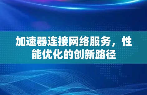 加速器连接网络服务，性能优化的创新路径
