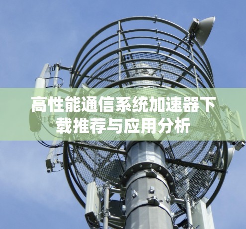 高性能通信系统加速器下载推荐与应用分析