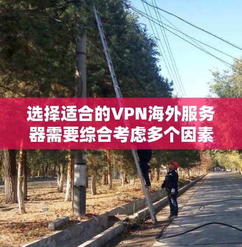 选择适合的VPN海外服务器需要综合考虑多个因素,以确保满足你的需求并提供良好的使用体验。以下是根据你的需求和思考过程整理出的步骤和建议 选择适合的VPN海外服务器需要综合考虑多个因素,以确保满足你的需求并提供良好的使用体验。以下是根据你的需求和思考过程整理出的步骤和建议