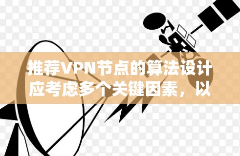推荐VPN节点的算法设计应考虑多个关键因素,以确保推荐结果既符合用户需求,又能提供最佳的使用体验。以下是一个系统化的步骤说明 推荐VPN节点的算法设计应考虑多个关键因素,以确保推荐结果既符合用户需求,又能提供最佳的使用体验。以下是一个系统化的步骤说明