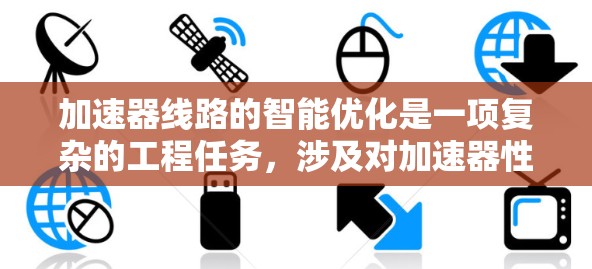 加速器线路的智能优化是一项复杂的工程任务，涉及对加速器性能、效率和可靠性的全面优化。以下是一些关于加速器线路智能优化的关键点和方法