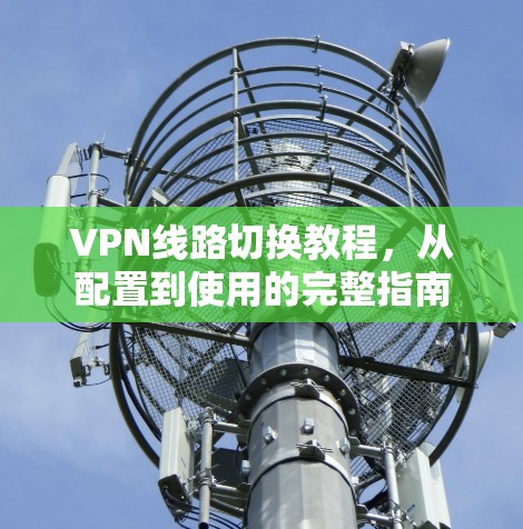 VPN线路切换教程，从配置到使用的完整指南
