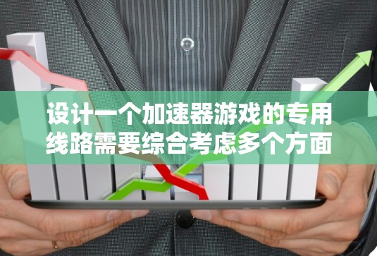设计一个加速器游戏的专用线路需要综合考虑多个方面，以确保机制的协调和平衡。以下是一个有条理的设计框架，帮助你构建一个高效且吸引人的加速器游戏