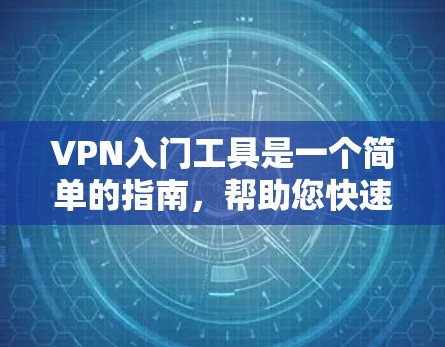 VPN入门工具是一个简单的指南，帮助您快速了解并配置VPN。以下是详细的步骤和注意事项