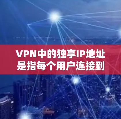 VPN中的独享IP地址是指每个用户连接到VPN时,能够使用一个唯一的IP地址,这样可以确保网络安全和隐私。以下是关于独享IP地址的详细分析 VPN中的独享IP地址是指每个用户连接到VPN时,能够使用一个唯一的IP地址,这样可以确保网络安全和隐私。以下是关于独享IP地址的详细分析