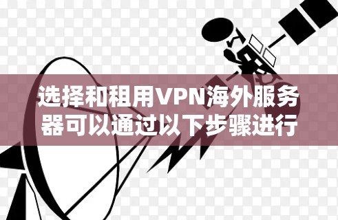 选择和租用VPN海外服务器可以通过以下步骤进行