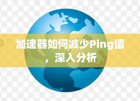 加速器如何减少Ping值，深入分析