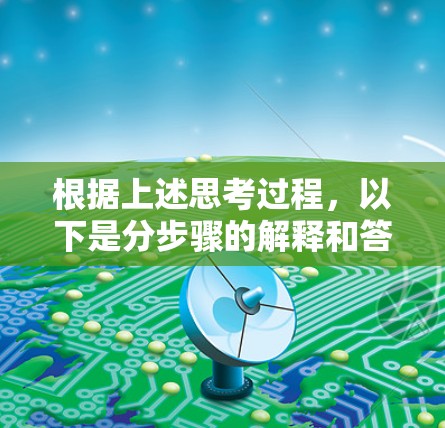 根据上述思考过程,以下是分步骤的解释和答案 根据上述思考过程,以下是分步骤的解释和答案