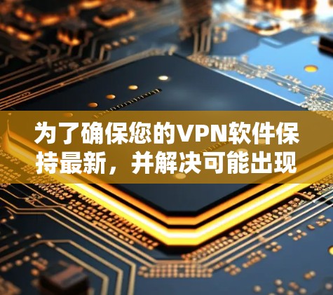为了确保您的VPN软件保持最新，并解决可能出现的问题，您可以按照以下步骤操作
