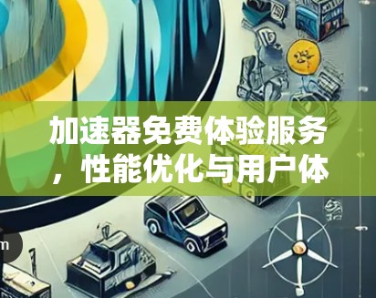 加速器免费体验服务，性能优化与用户体验提升
