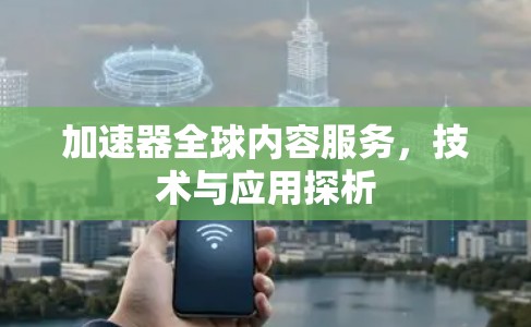 加速器全球内容服务，技术与应用探析