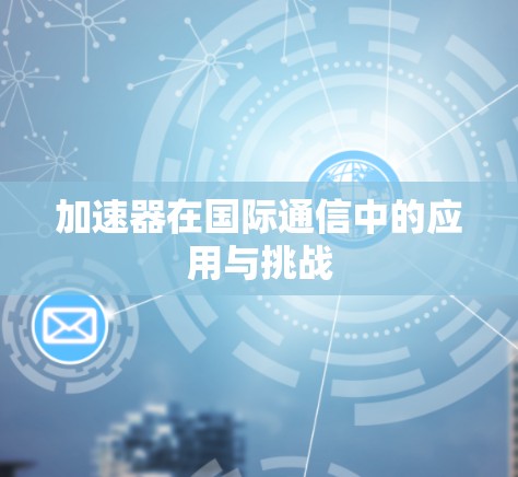 加速器在国际通信中的应用与挑战