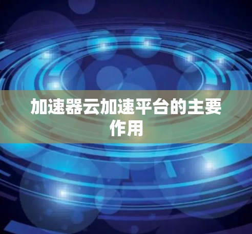 加速器云加速平台的主要作用