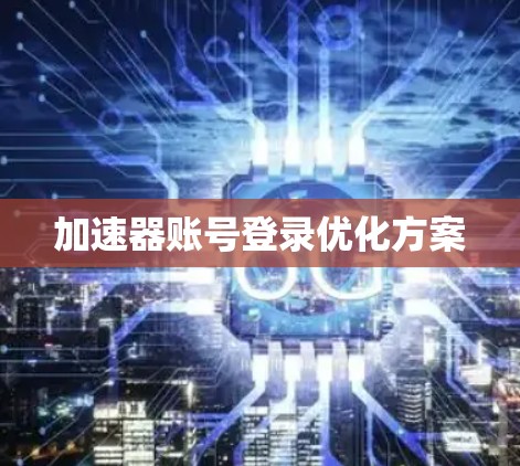 加速器账号登录优化方案