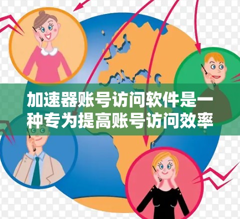 加速器账号访问软件是一种专为提高账号访问效率和安全性设计的工具，适用于需要管理多个账号或确保账号安全的用户。以下是对此类软件的详细分析和建议