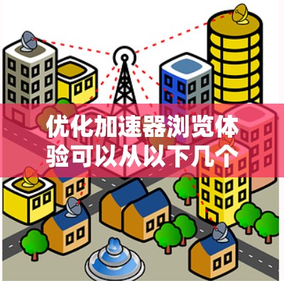 优化加速器浏览体验可以从以下几个方面入手，以提升网页加载速度和用户体验