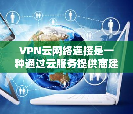 VPN云网络连接是一种通过云服务提供商建立安全的网络通道的方法，主要用于保护数据传输过程中的安全性。以下是对VPN云网络连接的详细分析和总结