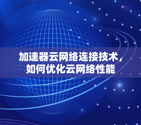 加速器云网络连接技术，如何优化云网络性能