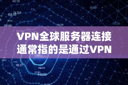 VPN全球服务器连接通常指的是通过VPN（虚拟专用网络）技术，用户可以连接到全球范围内的服务器，从而实现跨国访问网络资源、保护隐私或绕开地理限制