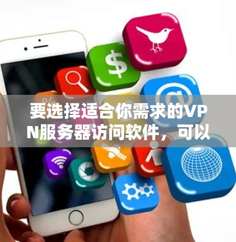 要选择适合你需求的VPN服务器访问软件，可以根据你的具体需求来决定。以下是一些常用的VPN服务器访问软件，并附有简短的说明