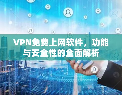 VPN免费上网软件，功能与安全性的全面解析