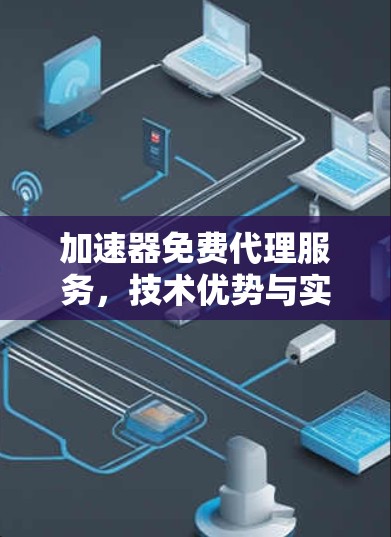 加速器免费代理服务，技术优势与实际应用分析