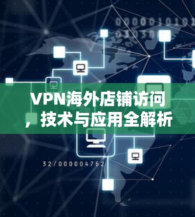 VPN海外店铺访问，技术与应用全解析