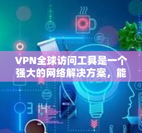 VPN全球访问工具是一个强大的网络解决方案，能够帮助用户在遵守法律和道德规范的前提下，实现隐私保护和跨国网络访问。以下是关于VPN全球访问工具的详细分析和建议