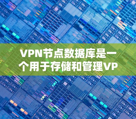 VPN节点数据库是一个用于存储和管理VPN服务器信息的重要工具，帮助用户和管理员高效地管理和使用VPN服务。以下是对VPN节点数据库的详细分析