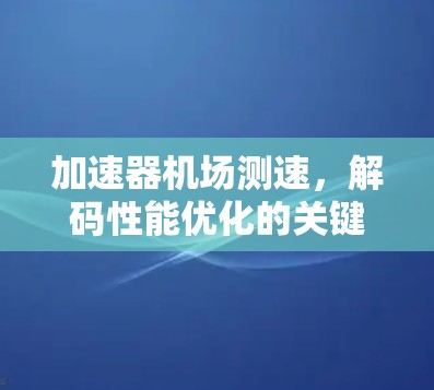 加速器机场测速，解码性能优化的关键技术