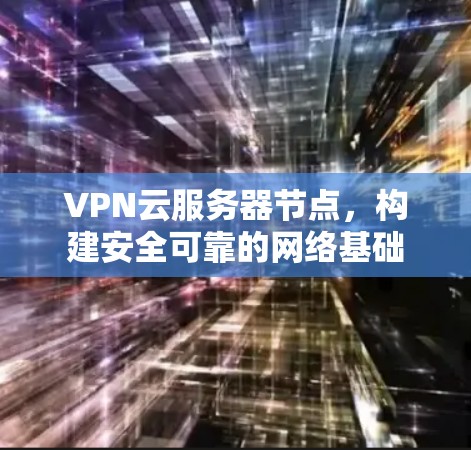 VPN云服务器节点，构建安全可靠的网络基础