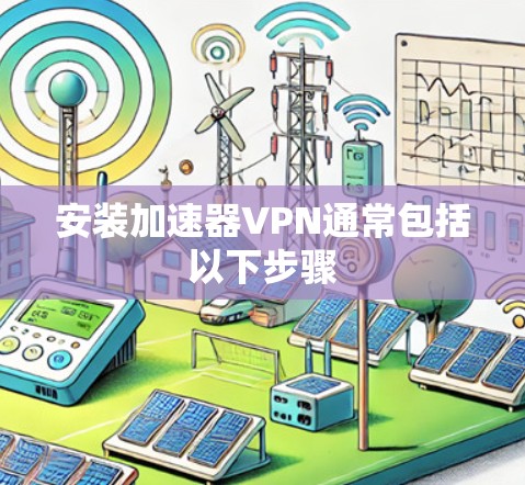 安装加速器VPN通常包括以下步骤 安装加速器VPN通常包括以下步骤