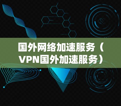国外网络加速服务（VPN国外加速服务）主要用于通过加密连接绕过地理限制，保护隐私，并加速访问国外资源。以下是对该服务的详细分析和总结