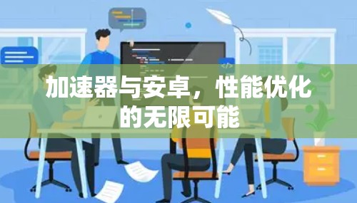 加速器与安卓，性能优化的无限可能