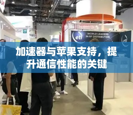 加速器与苹果支持，提升通信性能的关键