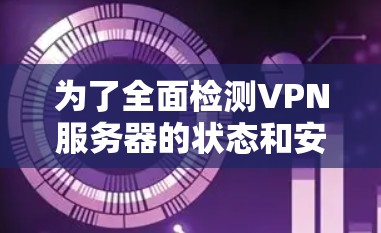 为了全面检测VPN服务器的状态和安全性，可以按照以下步骤使用推荐的工具进行检查