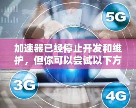 加速器已经停止开发和维护，但你可以尝试以下方法来解决问题