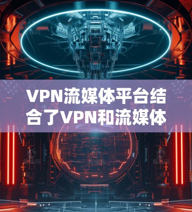 VPN流媒体平台结合了VPN和流媒体服务，满足用户在保护隐私的同时，畅享多种流媒体内容。以下是对这些平台的详细分析