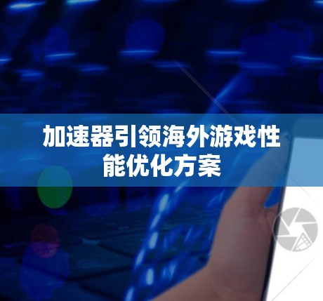 加速器引领海外游戏性能优化方案