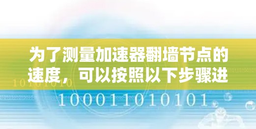 为了测量加速器翻墙节点的速度，可以按照以下步骤进行